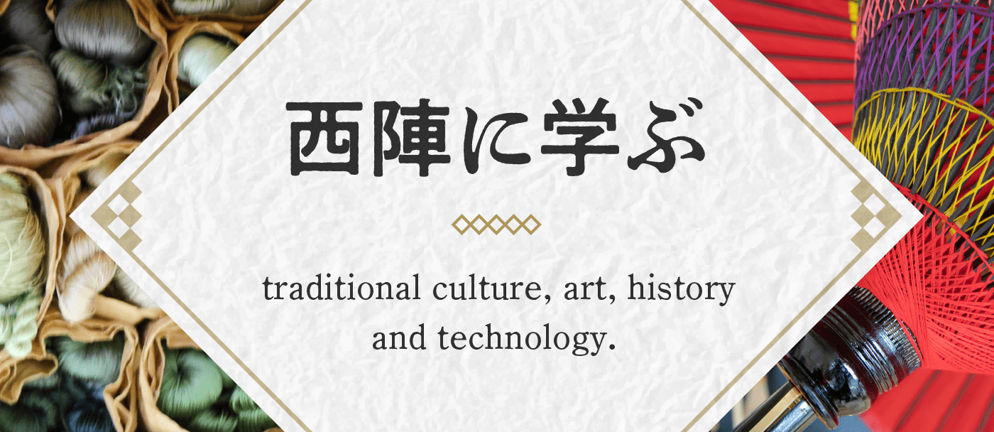 西陣に学ぶ　traditional culture, art, history and technology．